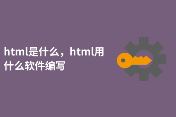 html是什么，html用什么软件编写