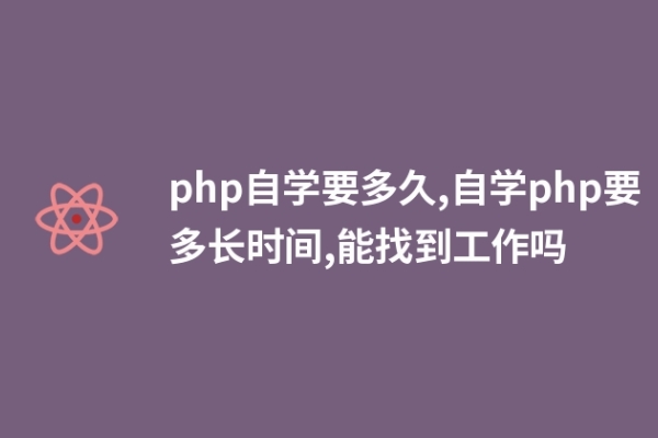 php自学要多久,自学php要多长时间,能找到工作吗