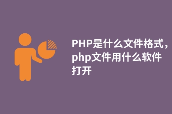 PHP是什么文件格式，php文件用什么软件打开
