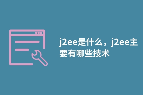 j2ee是什么，j2ee主要有哪些技术