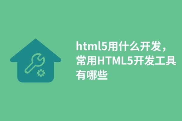 html5用什么开发，常用HTML5开发工具有哪些