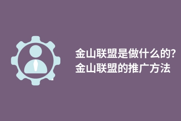 金山联盟是做什么的？金山联盟的推广方法