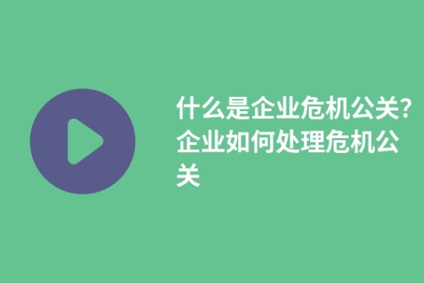 什么是企业危机公关？企业如何处理危机公关