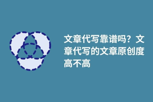 文章代写靠谱吗？文章代写的文章原创度高不高