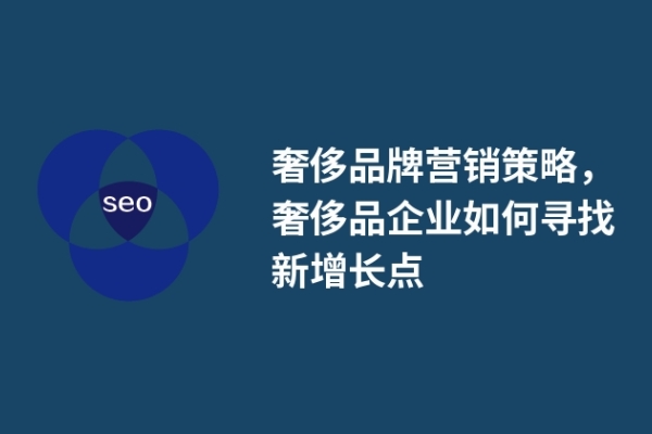 奢侈品牌营销策略，奢侈品企业如何寻找新增长点