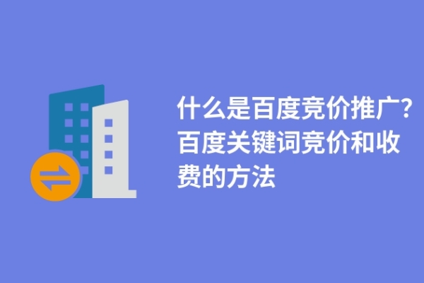 什么是百度竞价推广？百度关键词竞价和收费的方法