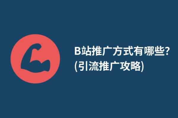 B站推广方式有哪些？(引流推广攻略)