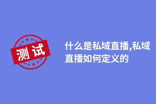 什么是私域直播,私域直播如何定义的
