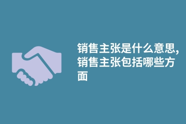 销售主张是什么意思,销售主张包括哪些方面