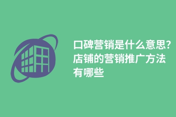 口碑营销是什么意思？店铺的营销推广方法有哪些