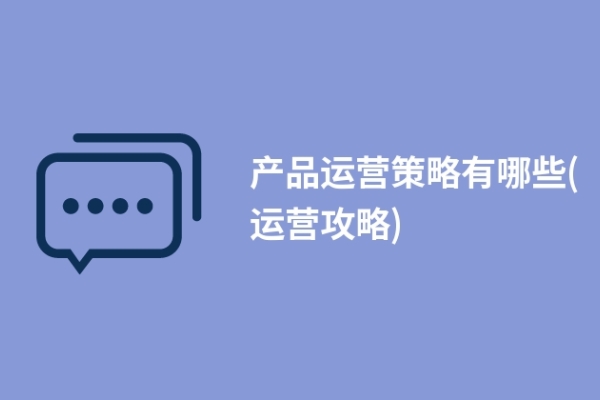 产品运营策略有哪些(运营攻略)