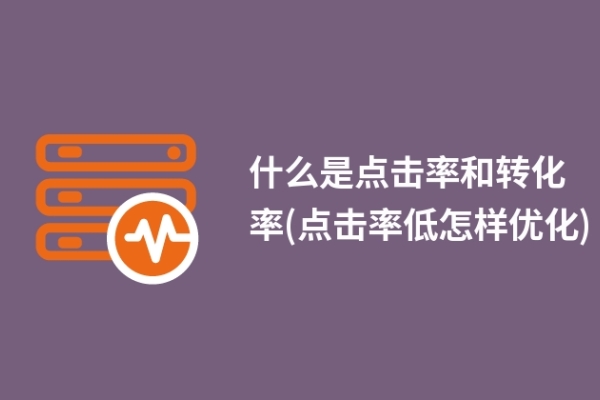 什么是点击率和转化率(点击率低怎样优化)