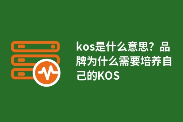 kos是什么意思？品牌为什么需要培养自己的KOS