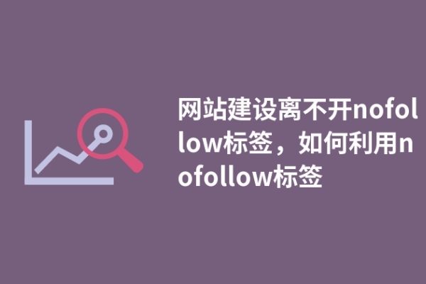 网站建设离不开nofollow标签，如何利用nofollow标签