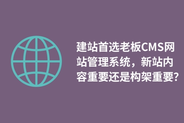 建站首选老板CMS网站管理系统，新站内容重要还是构架重要？