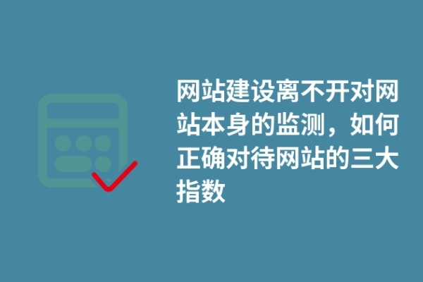 网站建设离不开对网站本身的监测，如何正确对待网站的三大指数