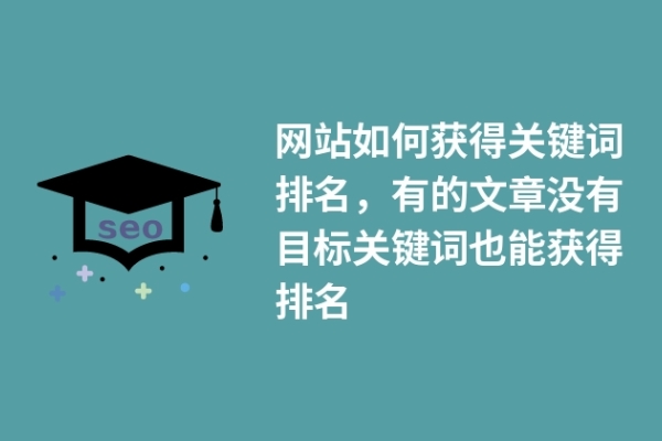 网站如何获得关键词排名，有的文章没有目标关键词也能获得排名