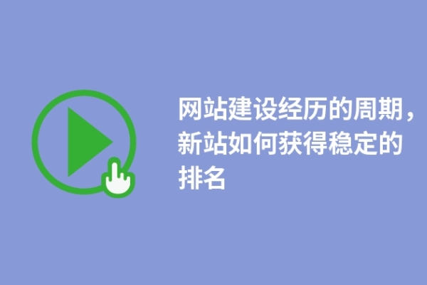 网站建设经历的周期，新站如何获得稳定的排名