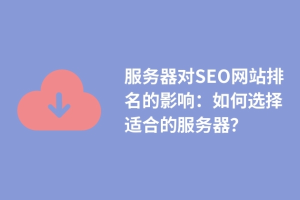 服务器对SEO网站排名的影响：如何选择适合的服务器？