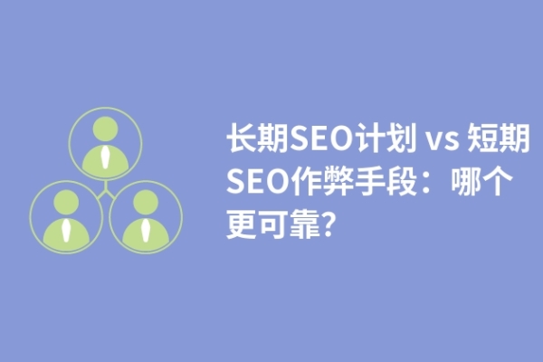 长期SEO计划 vs 短期SEO作弊手段：哪个更可靠？