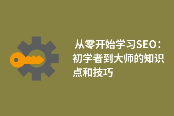  从零开始学习SEO：初学者到大师的知识点和技巧