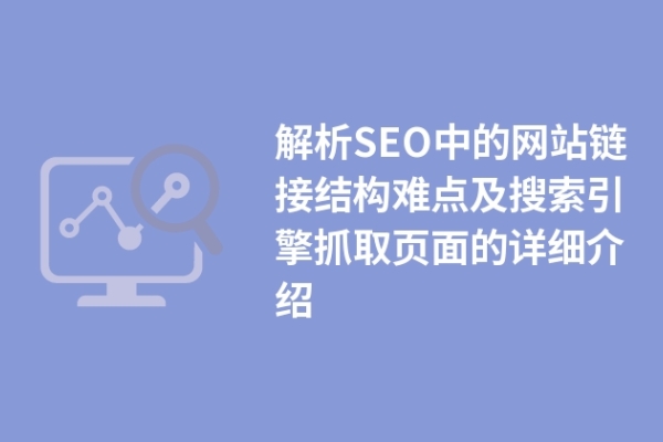 解析SEO中的网站链接结构难点及搜索引擎抓取页面的详细介绍