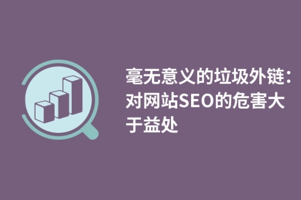 毫无意义的垃圾外链：对网站SEO的危害大于益处