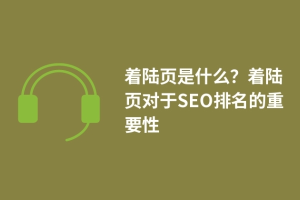 着陆页是什么？着陆页对于SEO排名的重要性