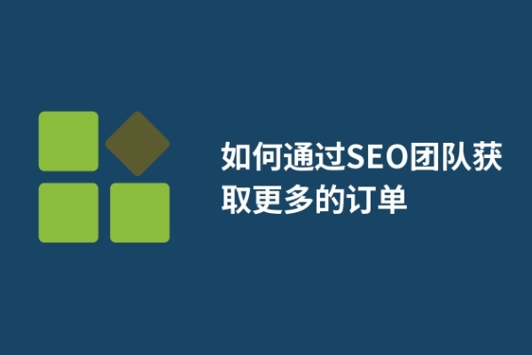如何通过SEO团队获取更多的订单