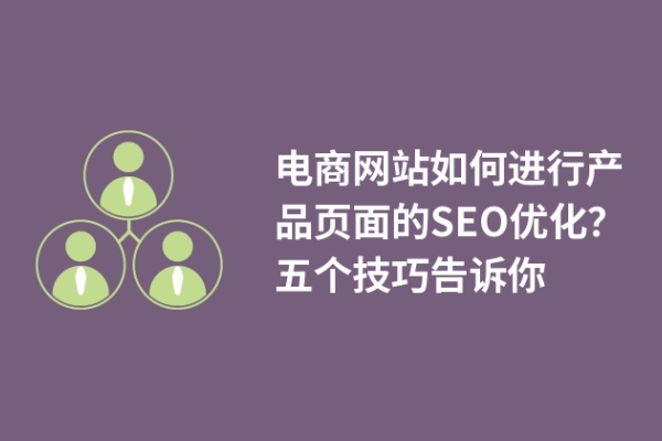 电商网站如何进行产品页面的SEO优化？五个技巧告诉你