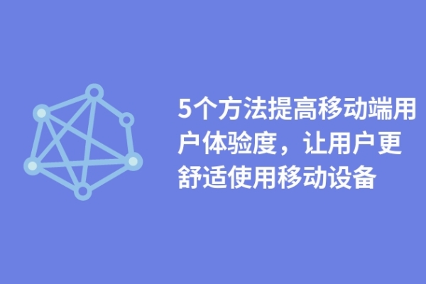 5个方法提高移动端用户体验度，让用户更舒适使用移动设备