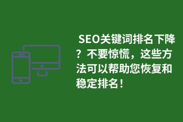  SEO关键词排名下降？不要惊慌，这些方法可以帮助您恢复和稳定排名！