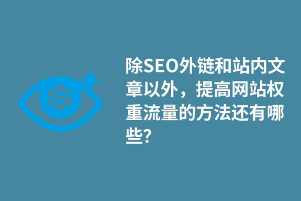 除SEO外链和站内文章以外，提高网站权重流量的方法还有哪些？