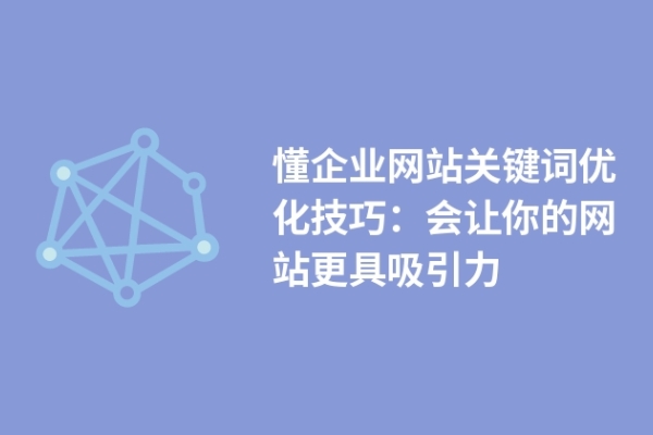 懂企业网站关键词优化技巧：会让你的网站更具吸引力