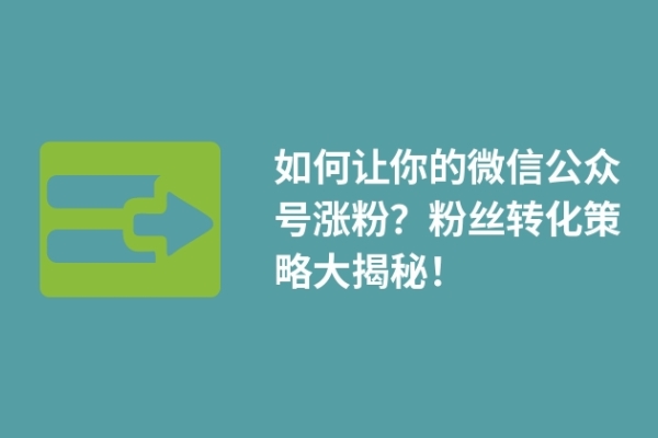 如何让你的微信公众号涨粉？粉丝转化策略大揭秘！