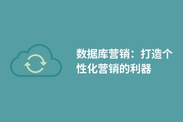 数据库营销：打造个性化营销的利器