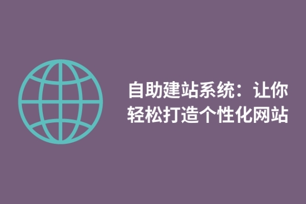 自助建站系统：让你轻松打造个性化网站