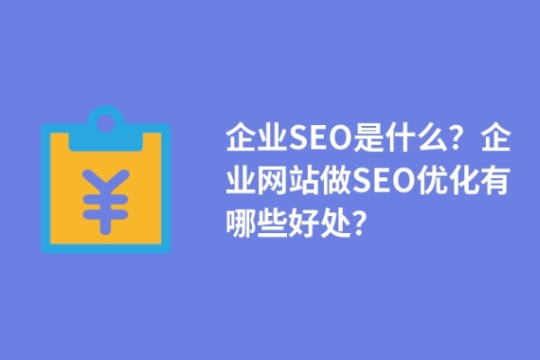 企业SEO是什么？企业网站做SEO优化有哪些好处？