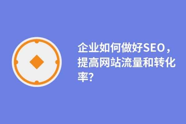 企业如何做好SEO，提高网站流量和转化率？