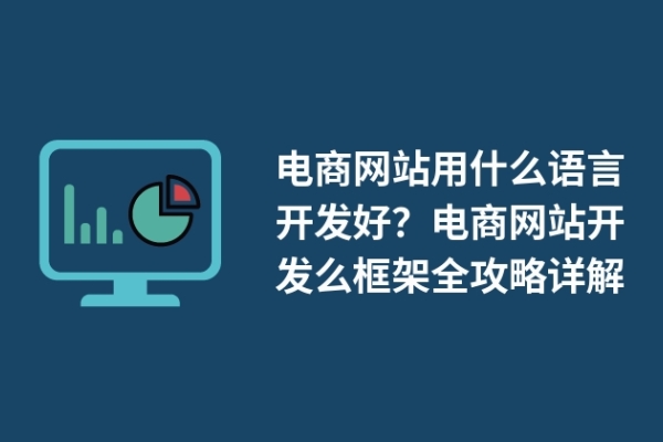 电商网站用什么语言开发好？电商网站开发么框架全攻略详解