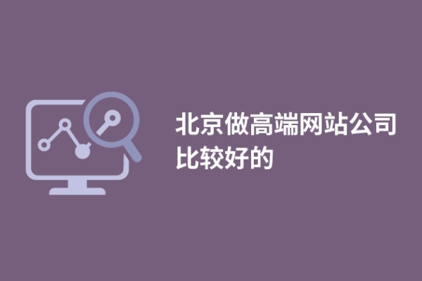 北京做高端网站公司比较好的