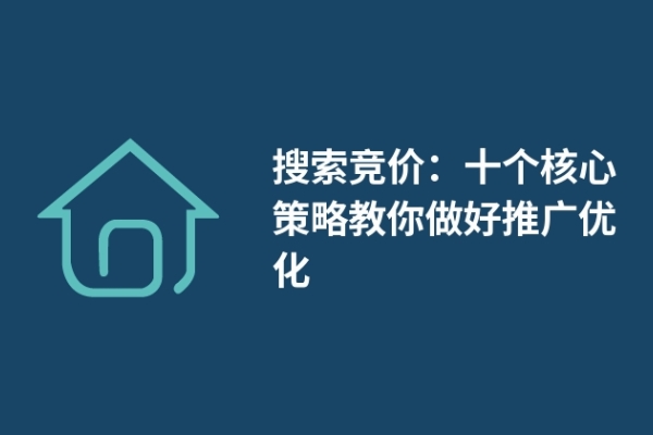 搜索竞价：十个核心策略教你做好推广优化