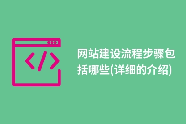 网站建设流程步骤包括哪些(详细的介绍)