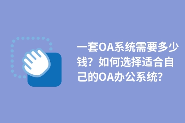 一套OA系统需要多少钱？如何选择适合自己的OA办公系统？