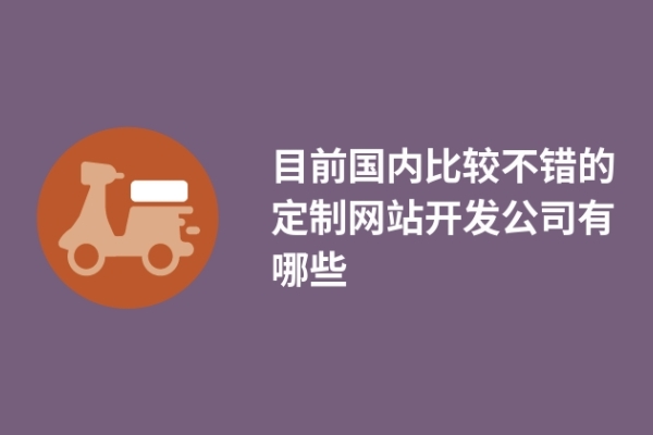 目前国内比较不错的定制网站开发公司有哪些