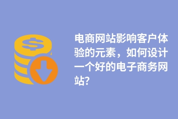 电商网站影响客户体验的元素，如何设计一个好的电子商务网站？