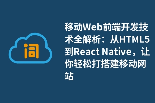 移动Web前端开发技术全解析：从HTML5到React Native，让你轻松打搭建移动网站