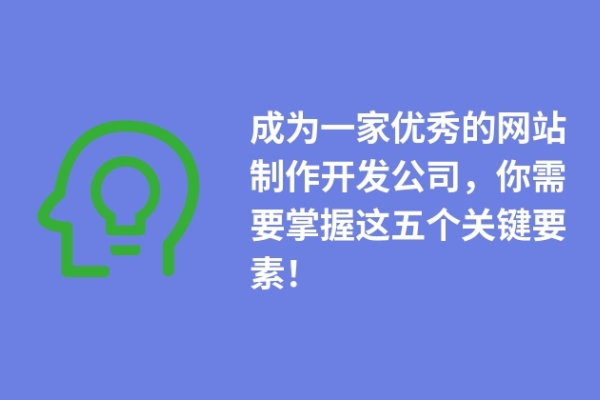 成为一家优秀的网站制作开发公司，你需要掌握这五个关键要素！