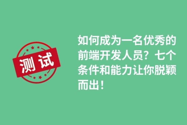 如何成为一名优秀的前端开发人员？七个条件和能力让你脱颖而出！