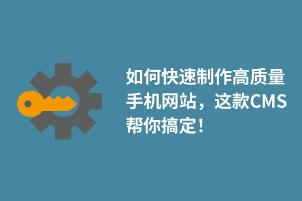 如何快速制作高质量手机网站，这款CMS帮你搞定！